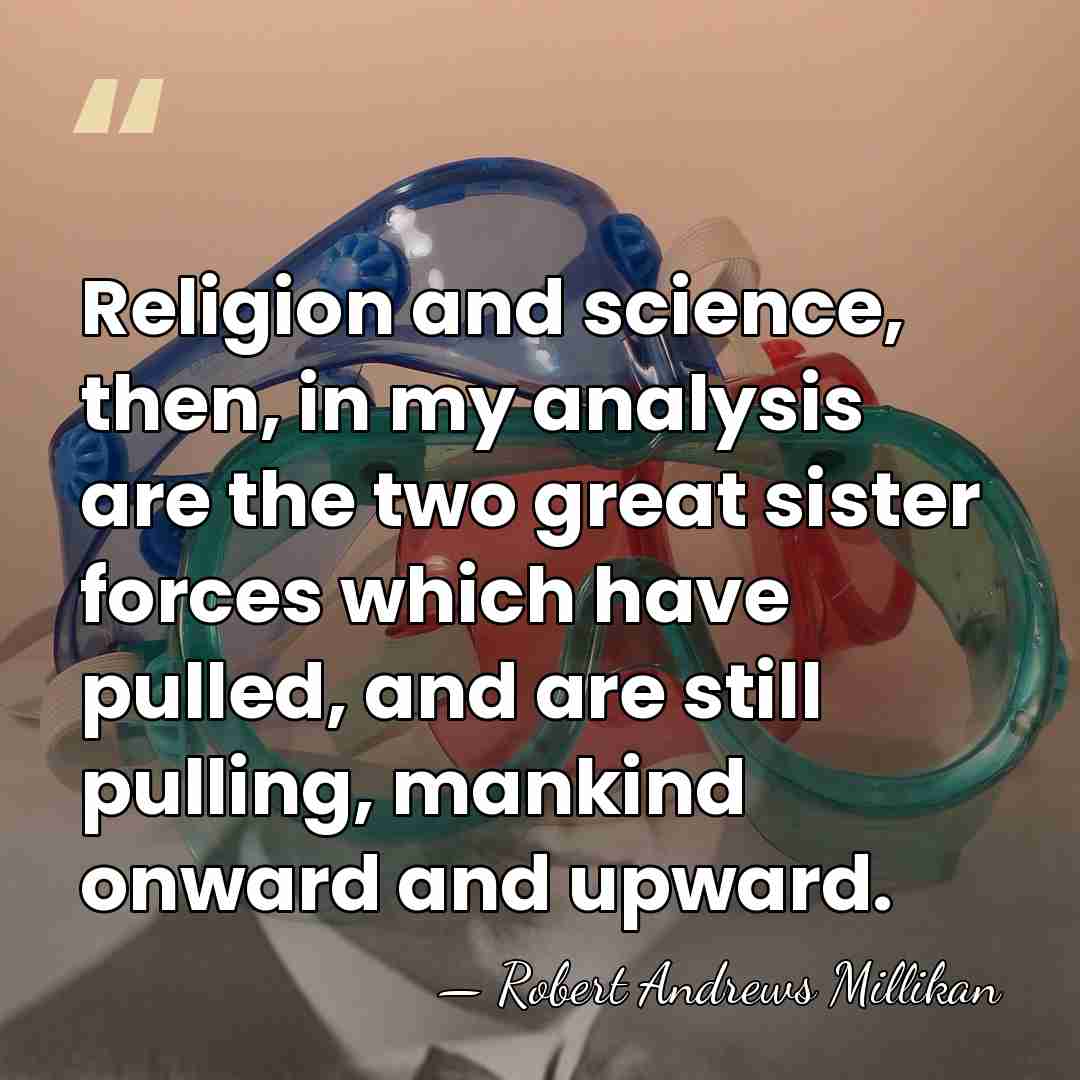 Religion and science, then, in my analysis are the two great sister&hellip; - Robert Andrews Millikan