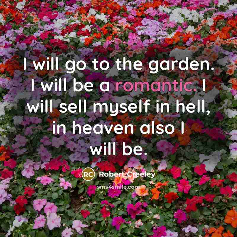 “I will go to the garden. I will be a…” quote by Robert Creeley
