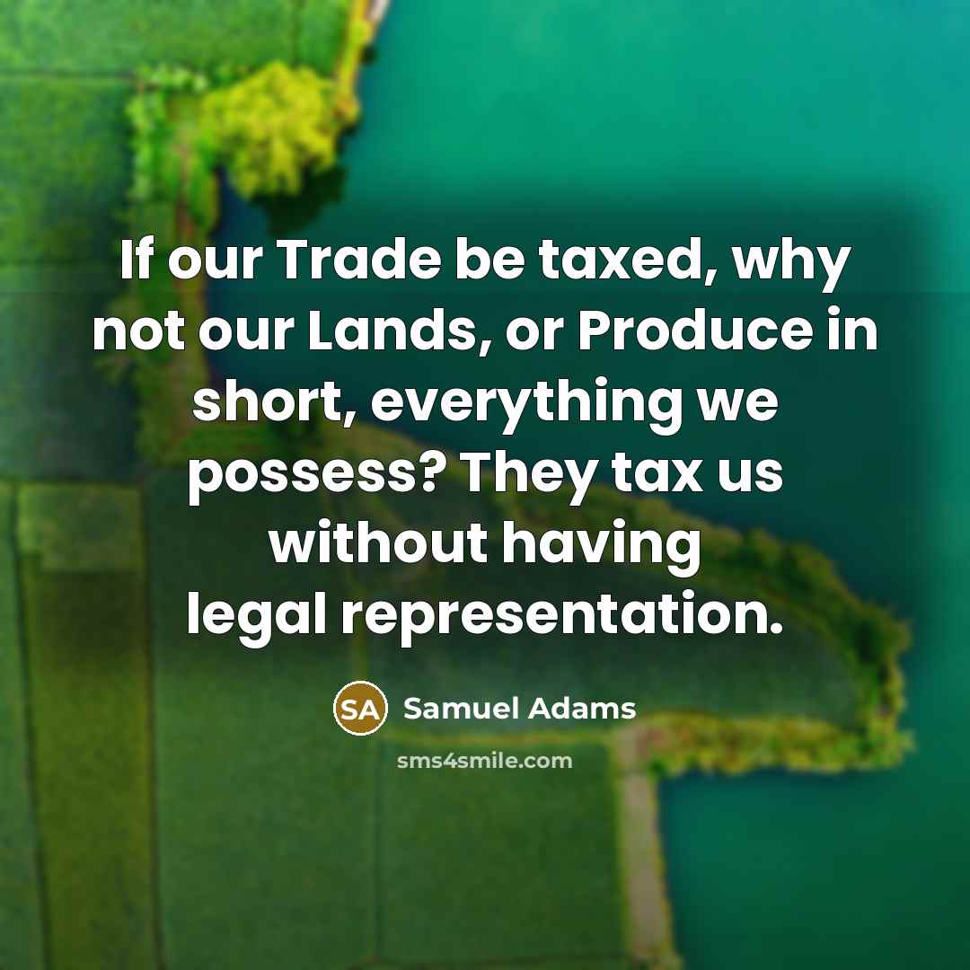 “If our Trade be taxed, why not our Lands, or…” quote by Samuel Adams