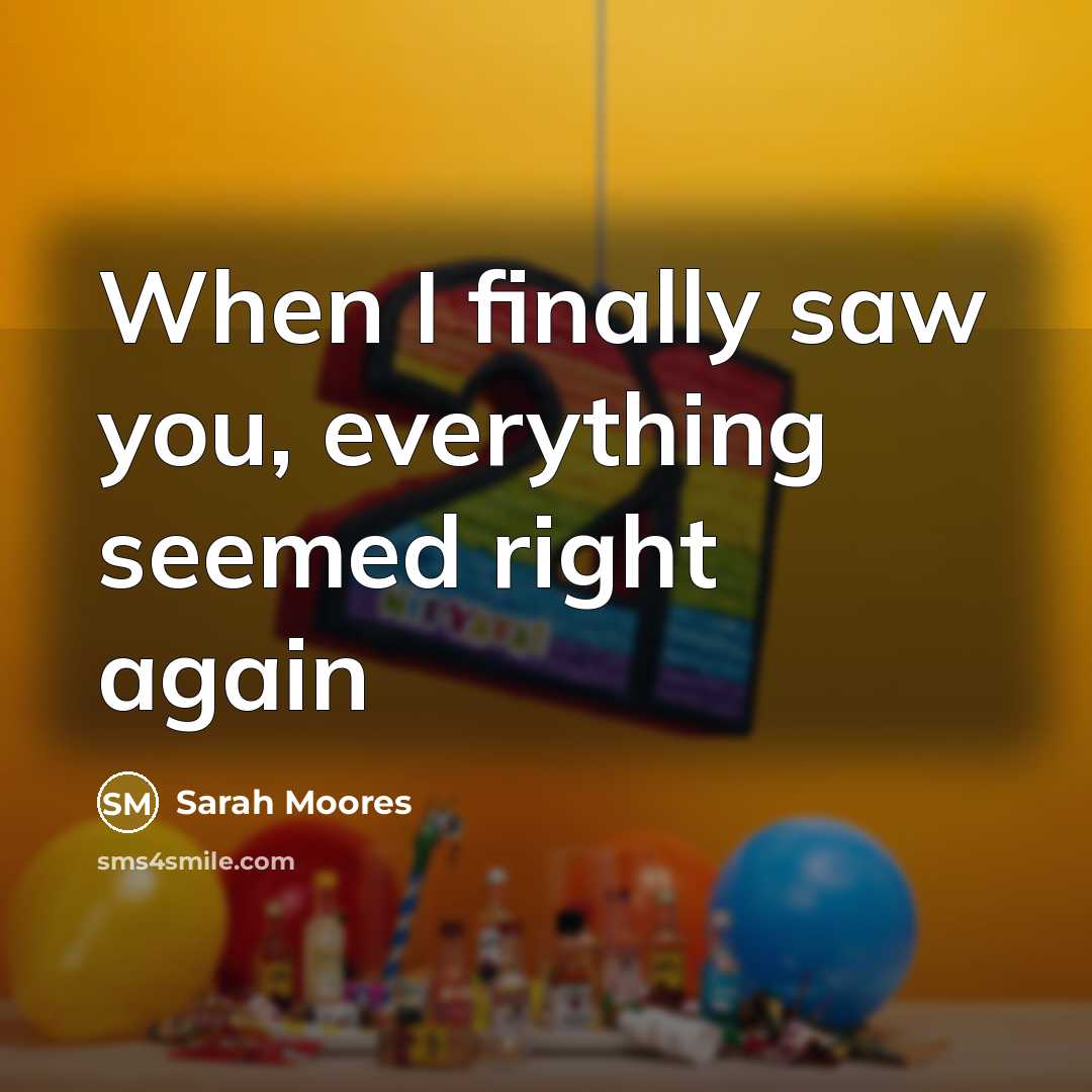 “When I finally saw you, everything seemed right again…” quote by Sarah Moores