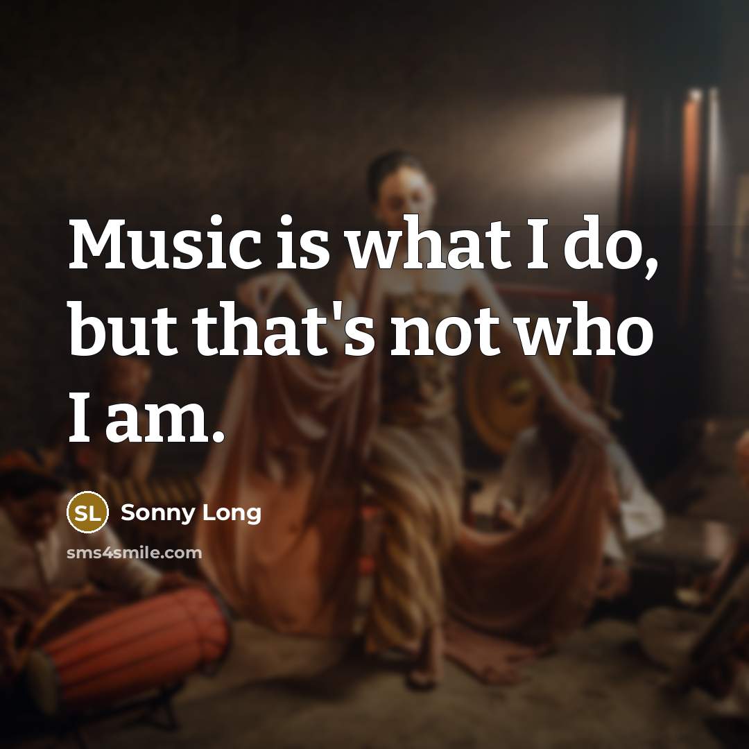 “Music is what I do, but that's not who I…” quote by Sonny Long