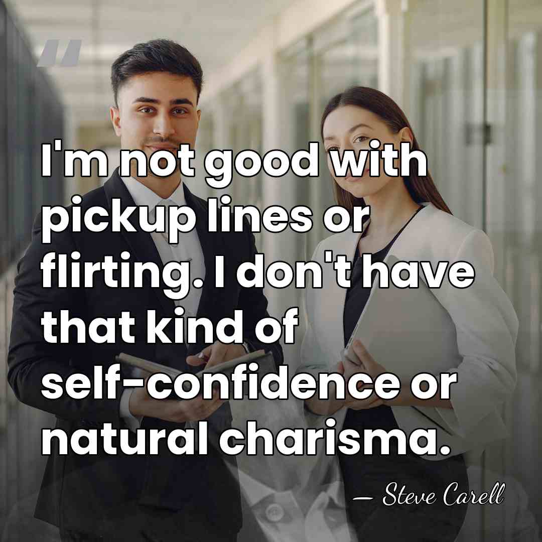 I'm not good with pickup lines or flirting. I don't have that&hellip; - Steve Carell