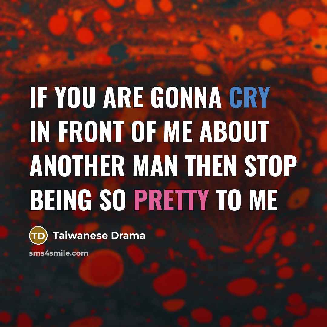“If you are gonna cry in front of me about…” quote by Taiwanese Drama