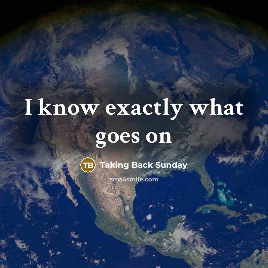 “I know exactly what goes on…” quote by Taking Back Sunday