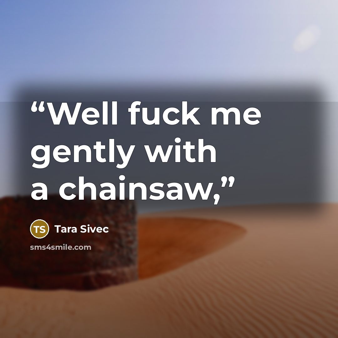 “Well fuck me gently with a chainsaw,” quote by Tara Sivec