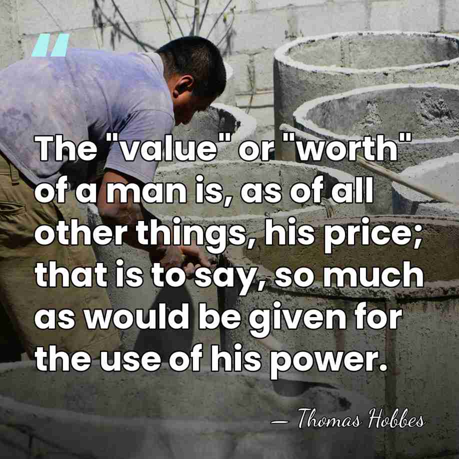 The "value" or "worth" of a man is, as of all other&hellip; - Thomas Hobbes