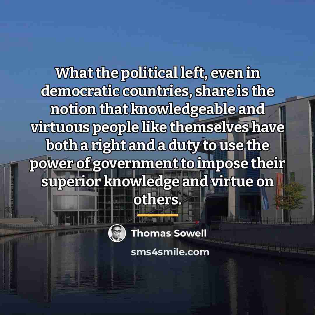 “What the political left, even in democratic countries, share is…” quote by Thomas Sowell