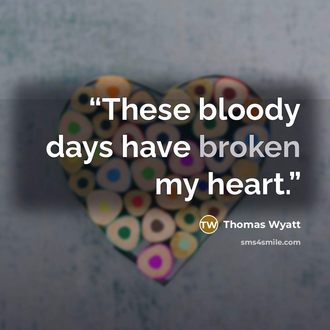 “These bloody days have broken my heart.” quote by Thomas Wyatt