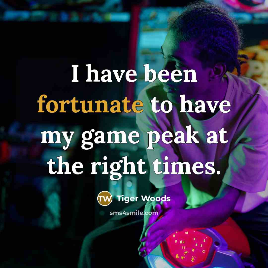 “I have been fortunate to have my game peak at…” quote by Tiger Woods