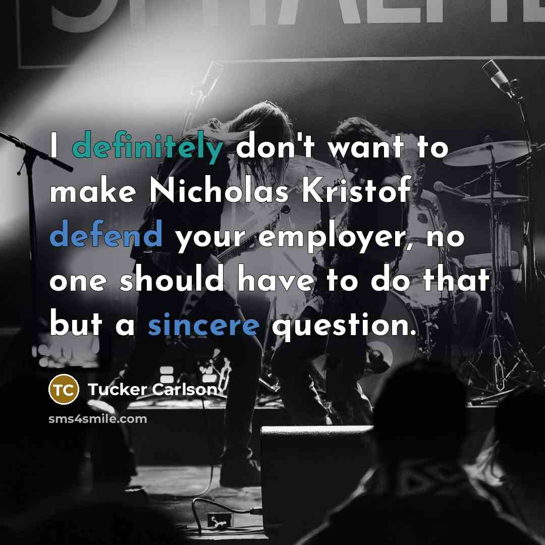 “I definitely don't want to make Nicholas Kristof defend your employer, no one should have to do that but a sincere question.” quote by Tucker Carlson