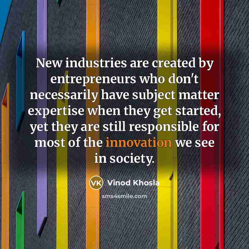 “New industries are created by entrepreneurs who don't necessarily have…” quote by Vinod Khosla