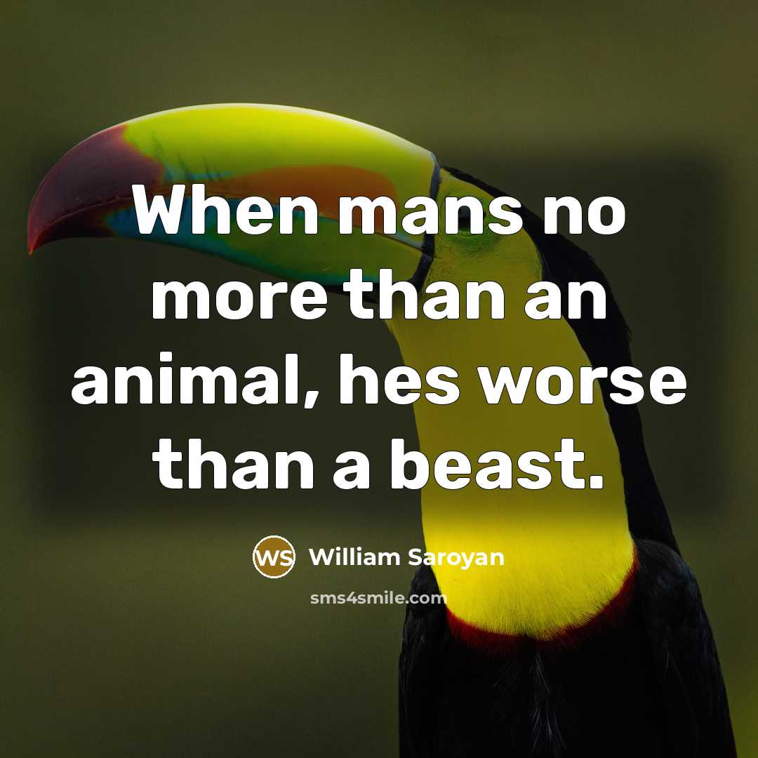 “When mans no more than an animal, hes worse than…” quote by William Saroyan