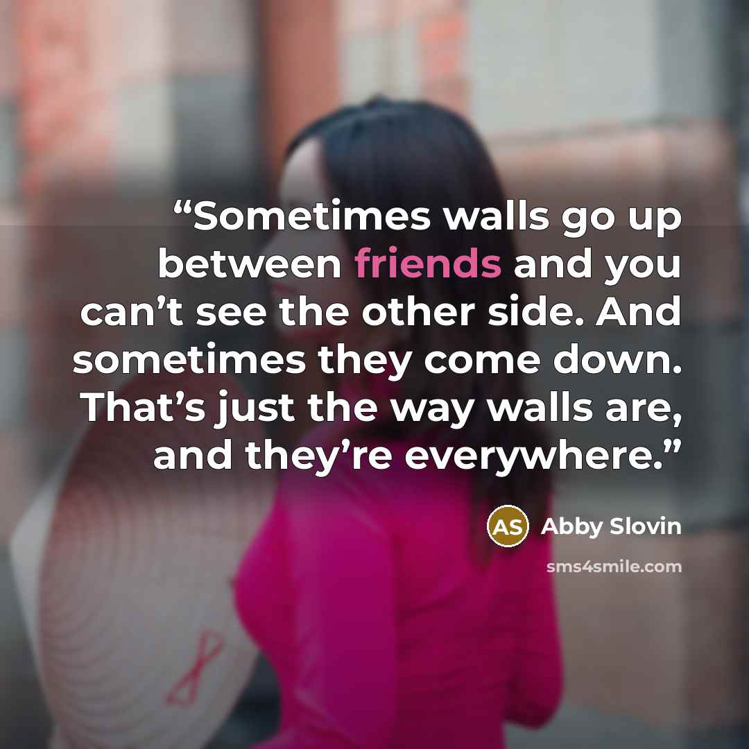“Sometimes walls go up between friends and you can’t see the other side. And sometimes they come down. That’s just the way walls are, and they’re everywhere.” quote by Abby Slovin