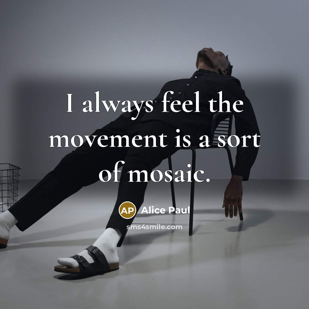 “I always feel the movement is a sort of mosaic.…” quote by Alice Paul