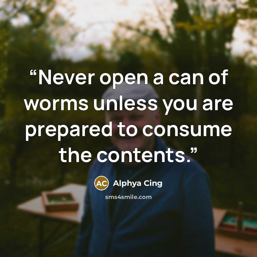 “Never open a can of worms unless you are prepared to consume the contents.” quote by Alphya Cing