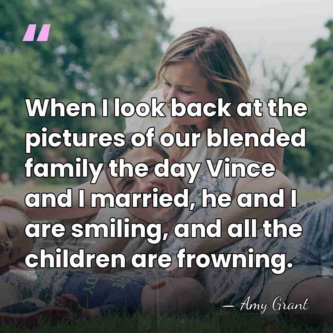 When I look back at the pictures of our blended family the&hellip; - Amy Grant
