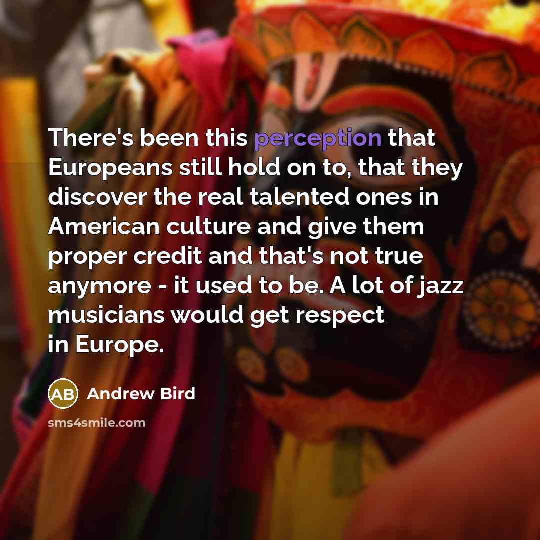 “There's been this perception that Europeans still hold on to,…” quote by Andrew Bird