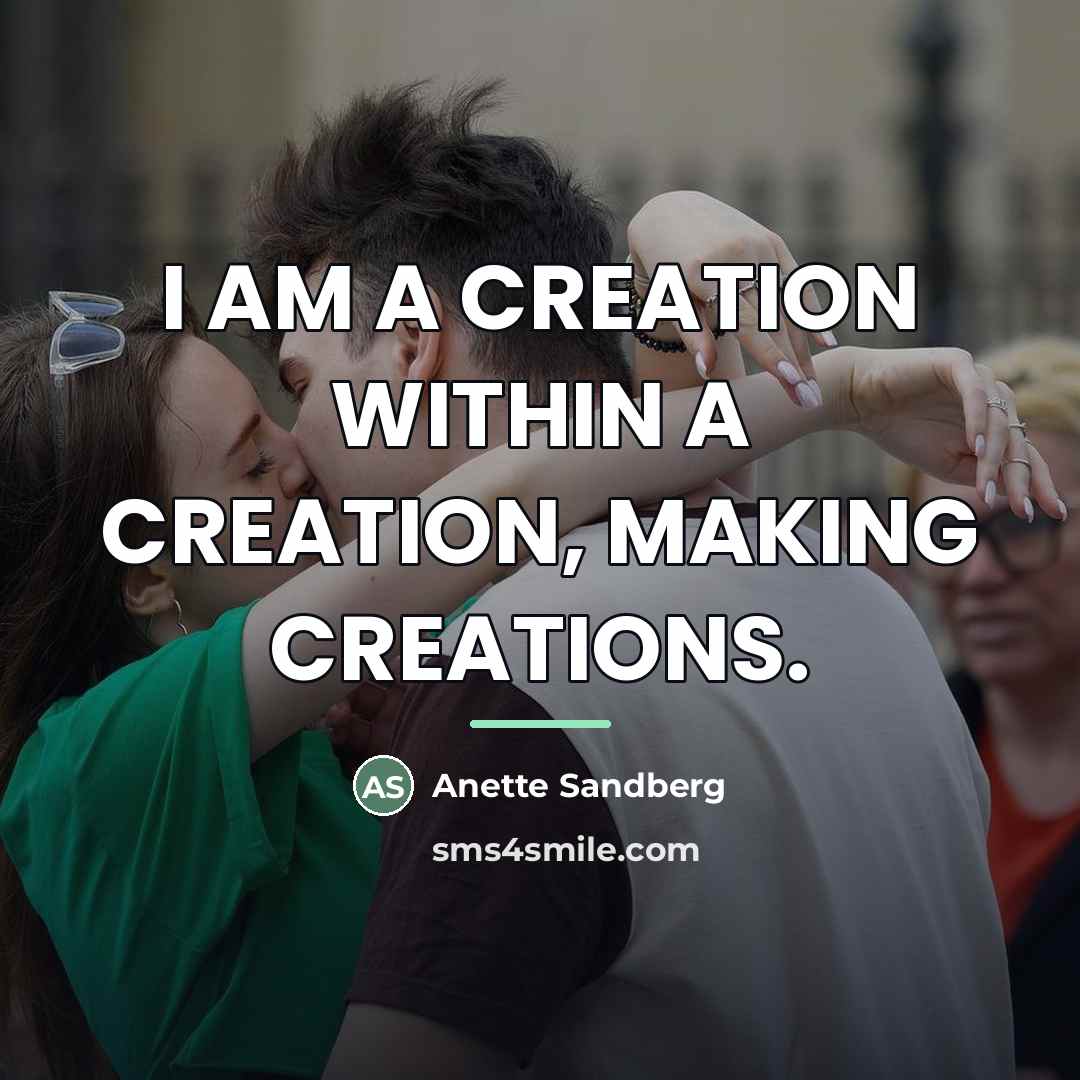 “I AM A CREATION WITHIN A CREATION, MAKING CREATIONS.…” quote by Anette Sandberg