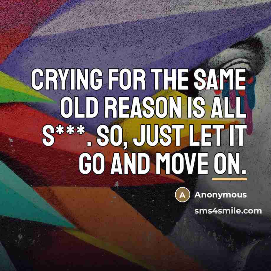 “CRYING for THE SAME OLD REASON is all S***. So,…” quote by Anonymous