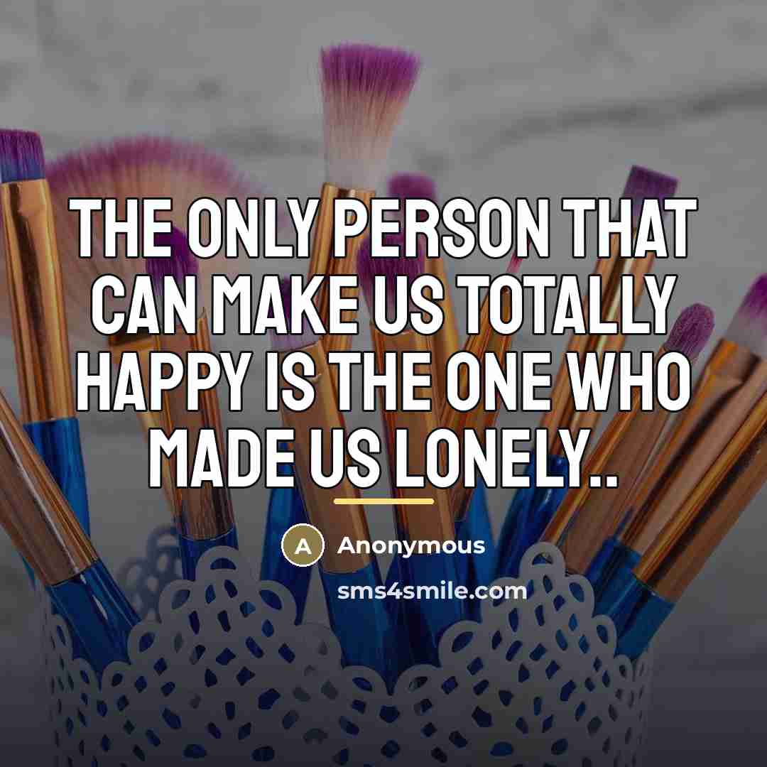 “The only person that can make us totally happy is…” quote by Anonymous