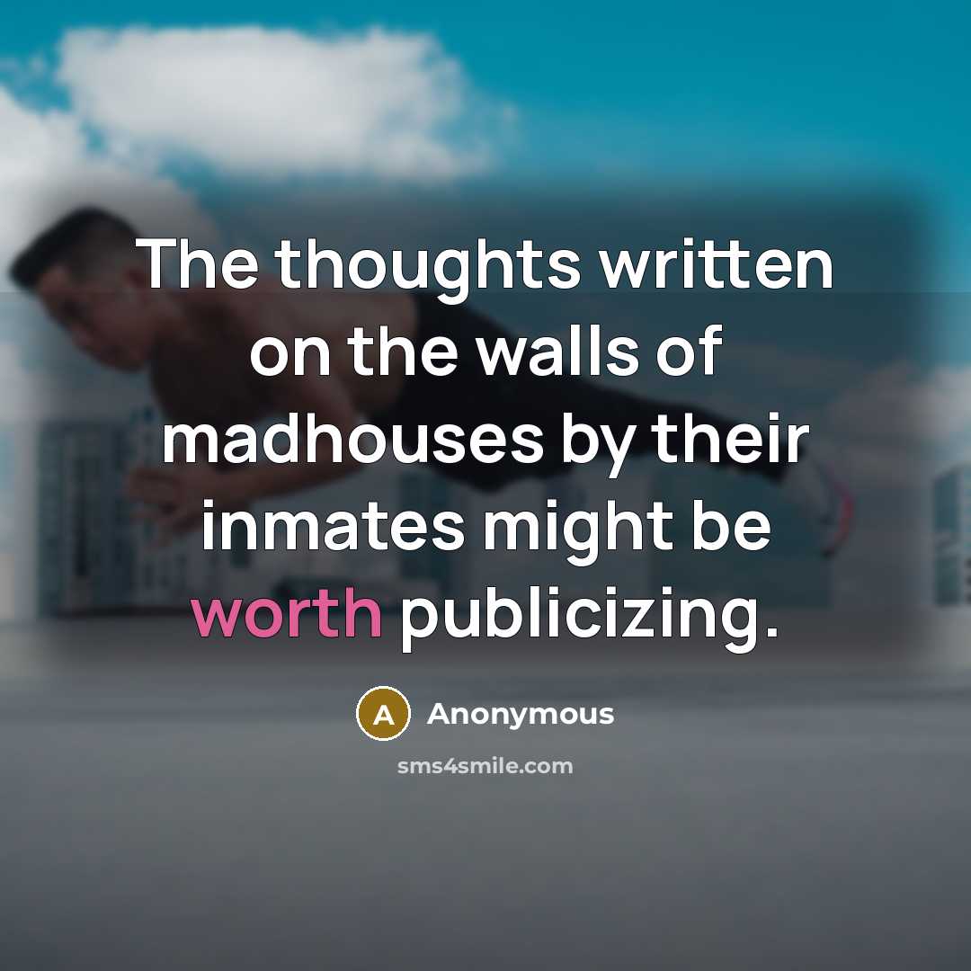 “The thoughts written on the walls of madhouses by their…” quote by Anonymous