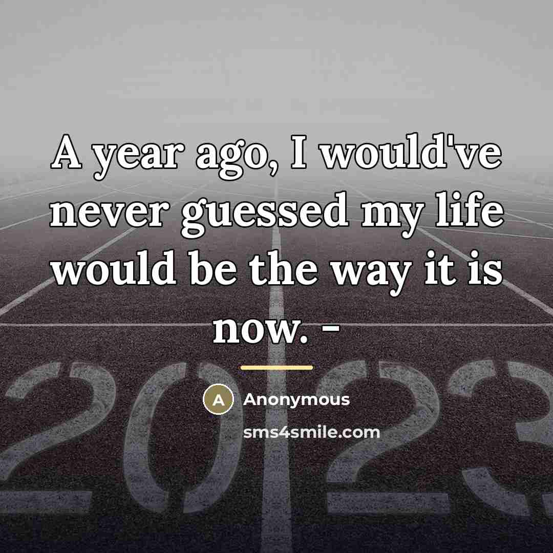 “A year ago, I would've never guessed my life would…” quote by Anonymous