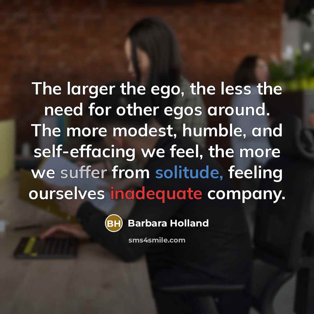 “The larger the ego, the less the need for other…” quote by Barbara Holland