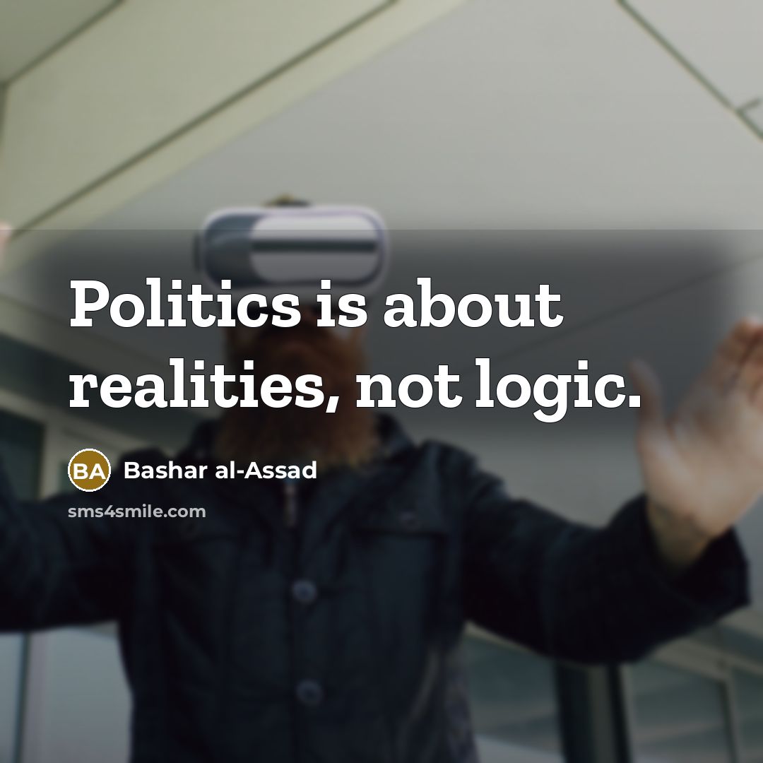 “Politics is about realities, not logic.…” quote by Bashar al-Assad