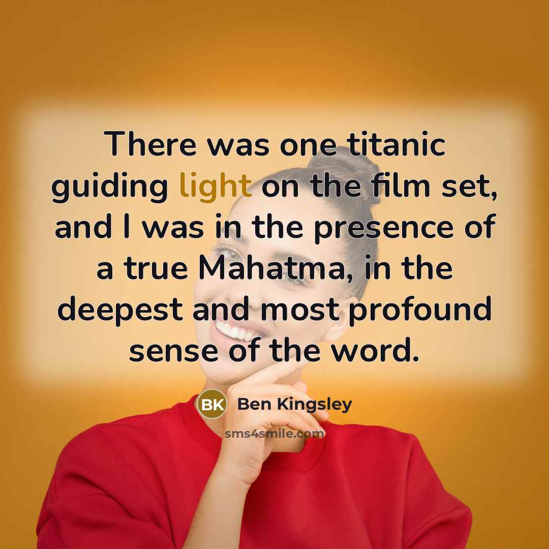“There was one titanic guiding light on the film set,…” quote by Ben Kingsley
