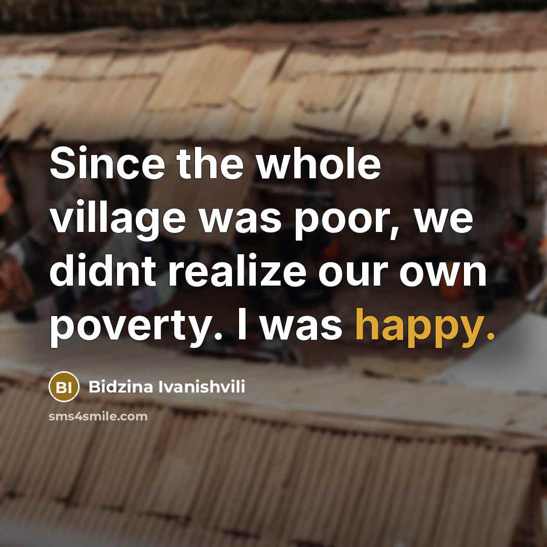 “Since the whole village was poor, we didnt realize our…” quote by Bidzina Ivanishvili