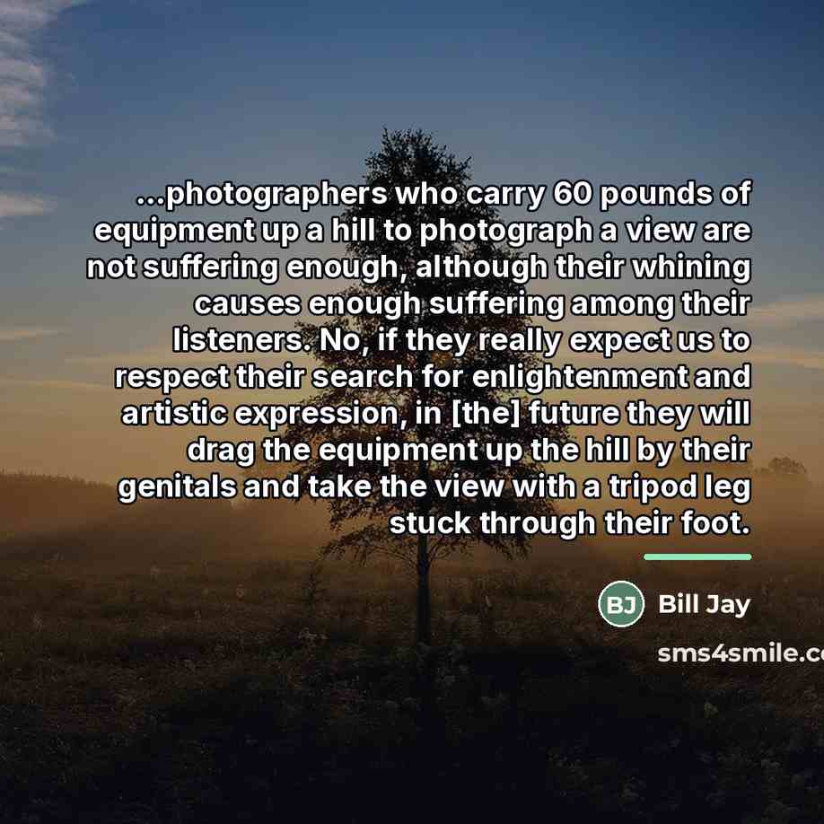 “...photographers who carry 60 pounds of equipment up a hill…” quote by Bill Jay