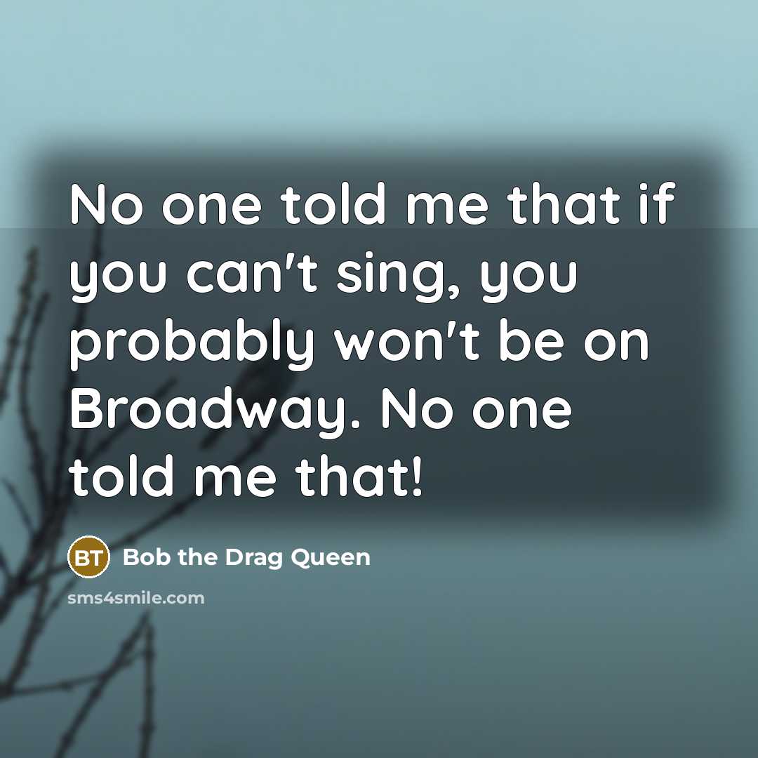 “No one told me that if you can't sing, you…” quote by Bob the Drag Queen