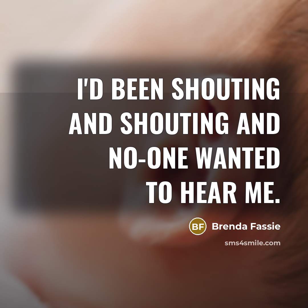 “I'd been shouting and shouting and no-one wanted to hear…” quote by Brenda Fassie