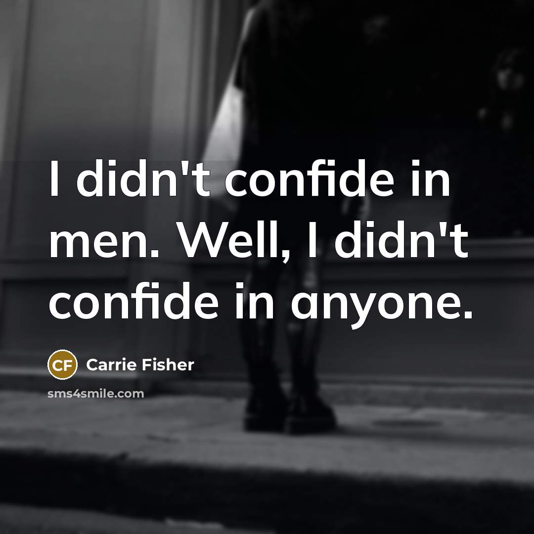 “I didn't confide in men. Well, I didn't confide in anyone.” quote by Carrie Fisher