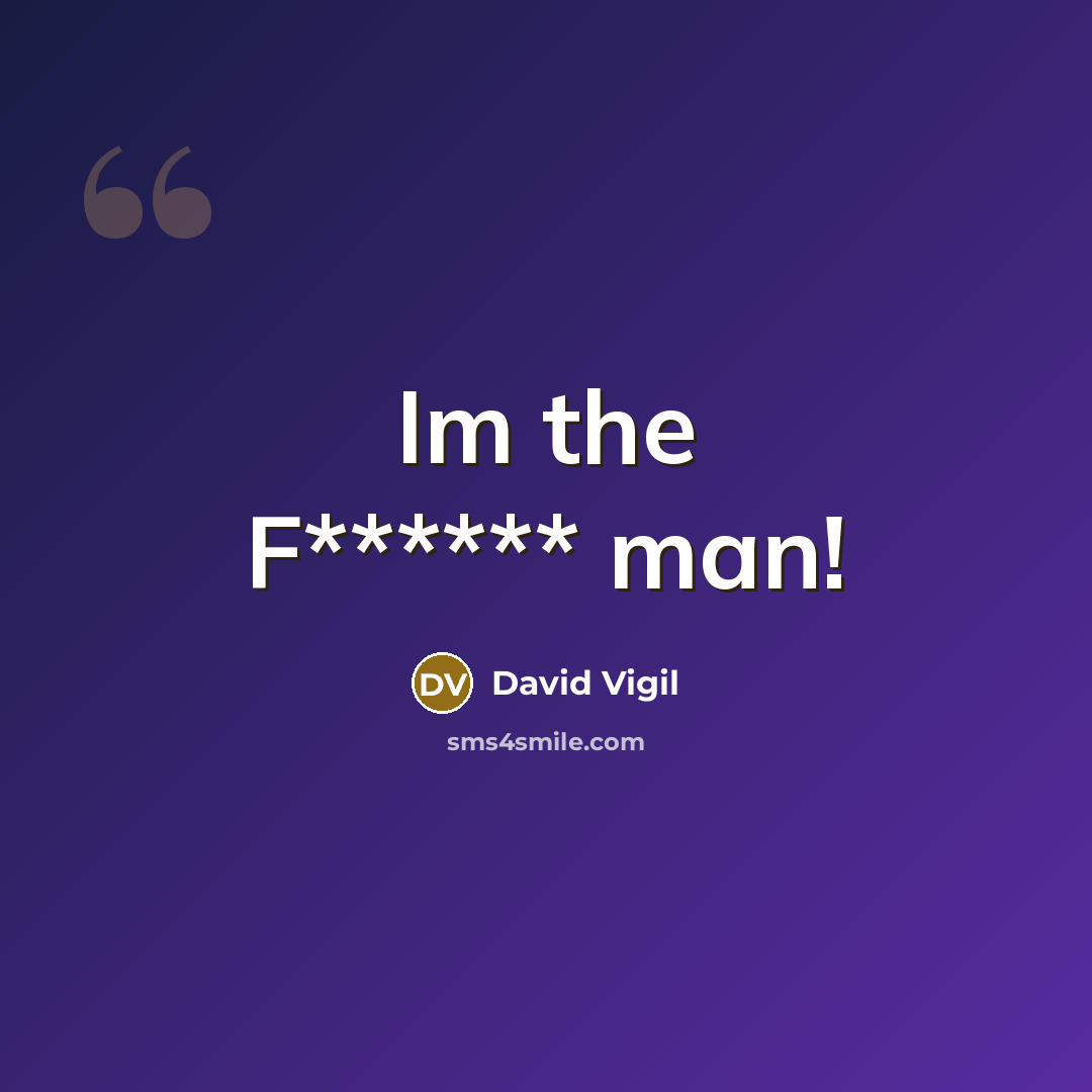 “Im the F****** man!…” quote by David Vigil