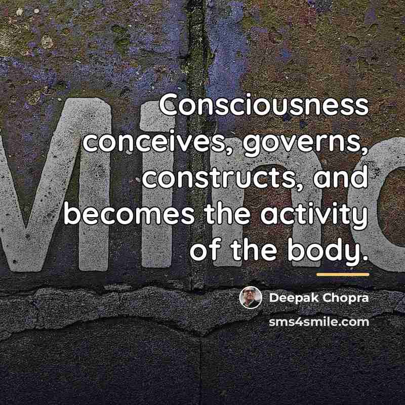 “Consciousness conceives, governs, constructs, and becomes the activity of the…” quote by Deepak Chopra