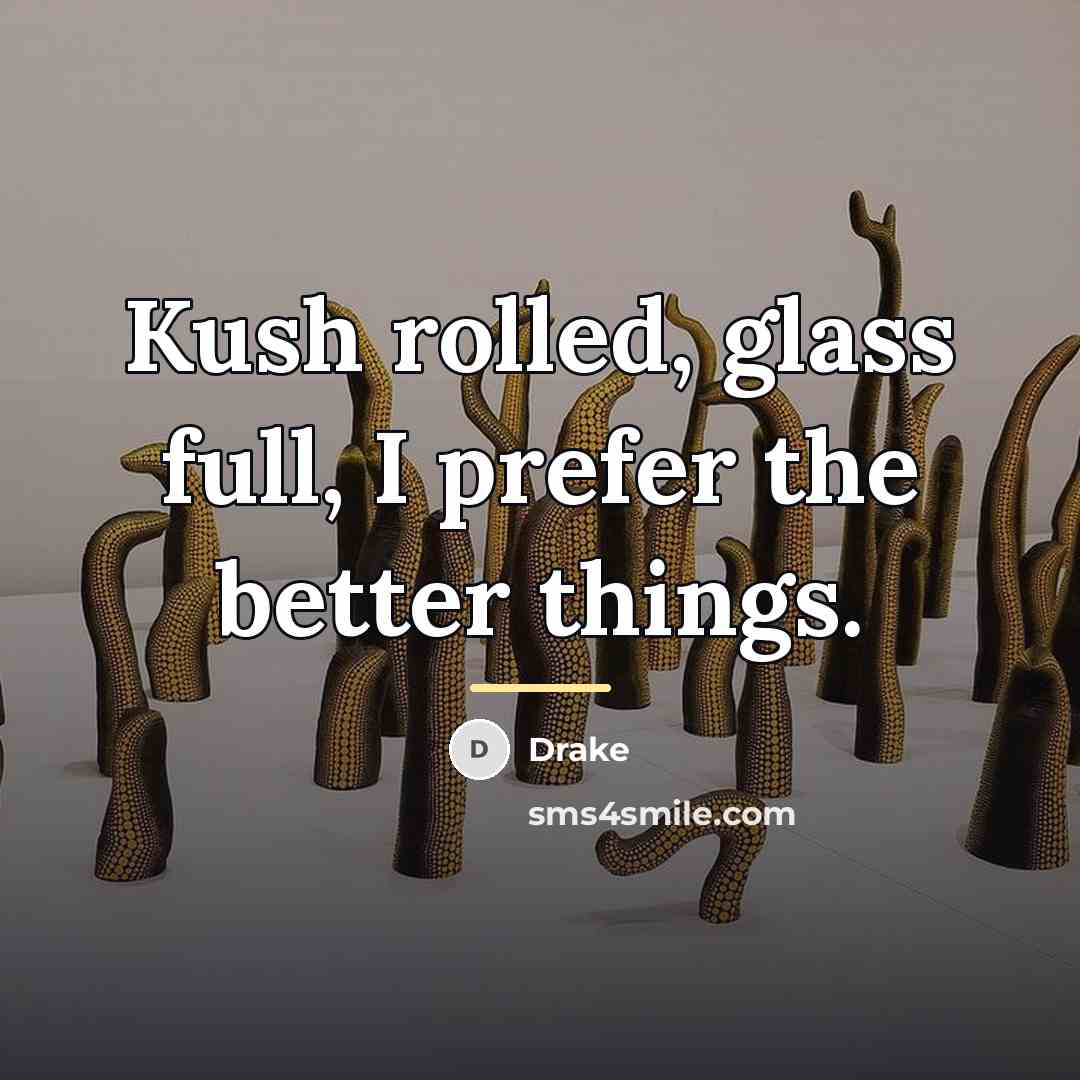 “Kush rolled, glass full, I prefer the better things.…” quote by Drake