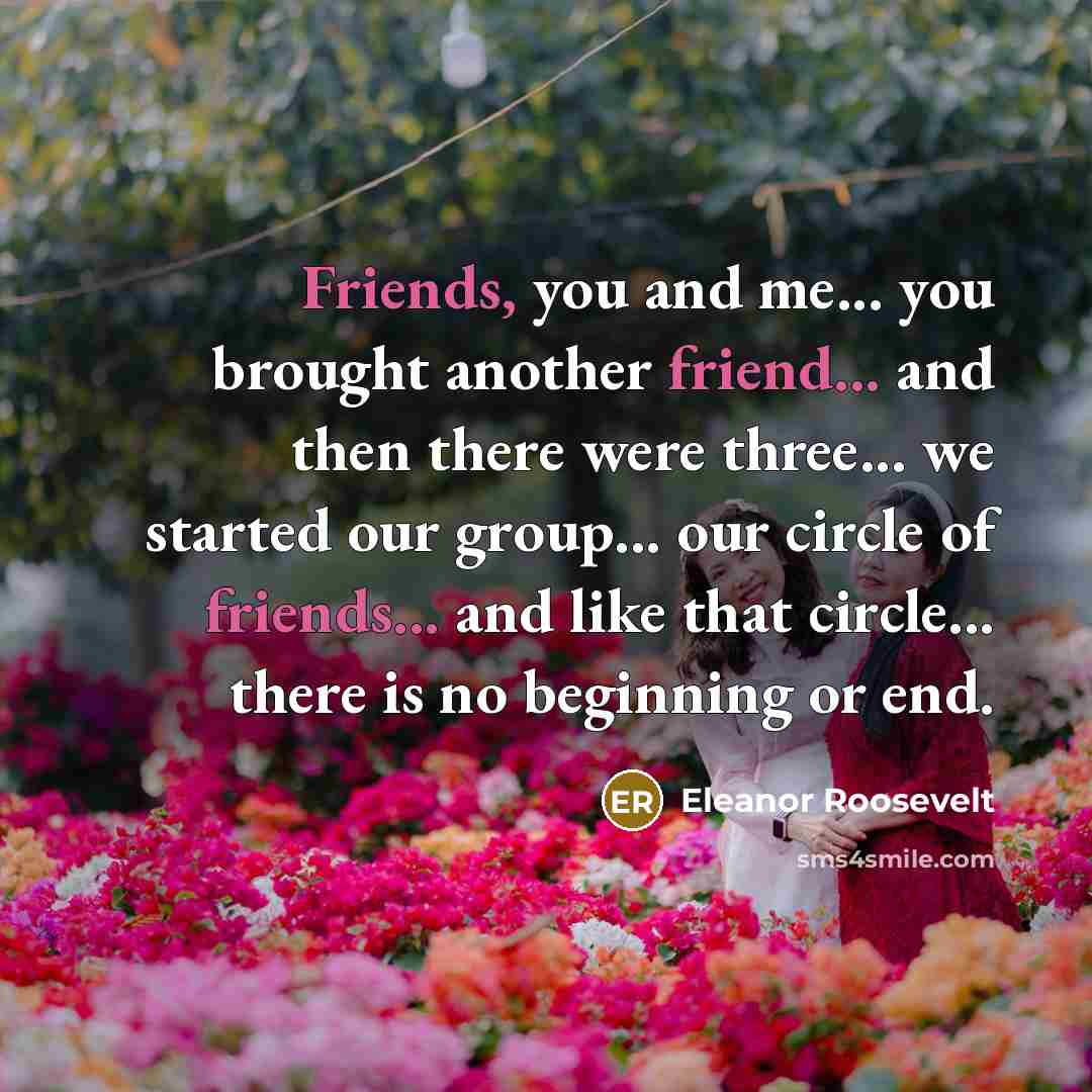 “Friends, you and me... you brought another friend... and then…” quote by Eleanor Roosevelt