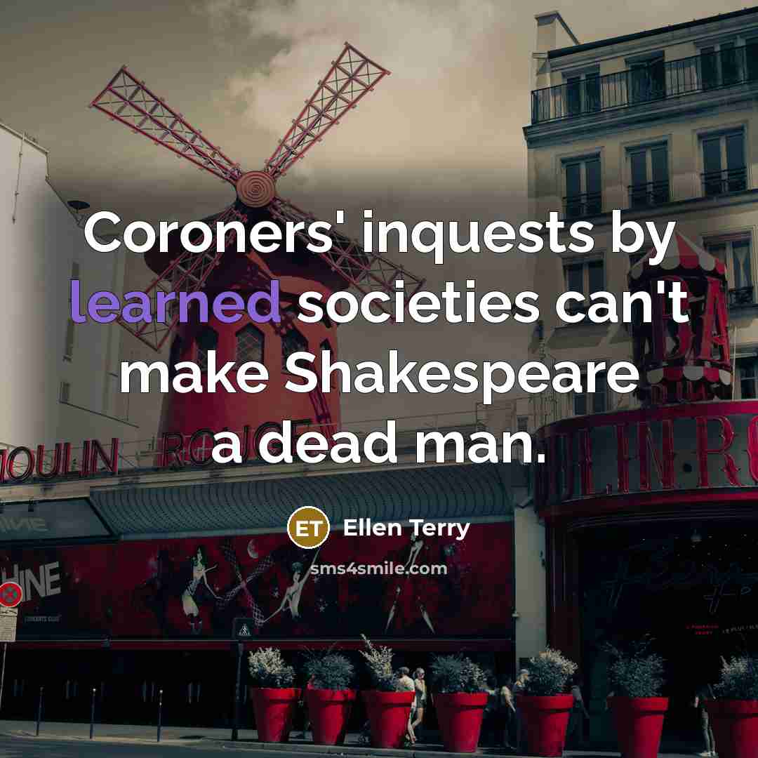 “Coroners' inquests by learned societies can't make Shakespeare a dead…” quote by Ellen Terry