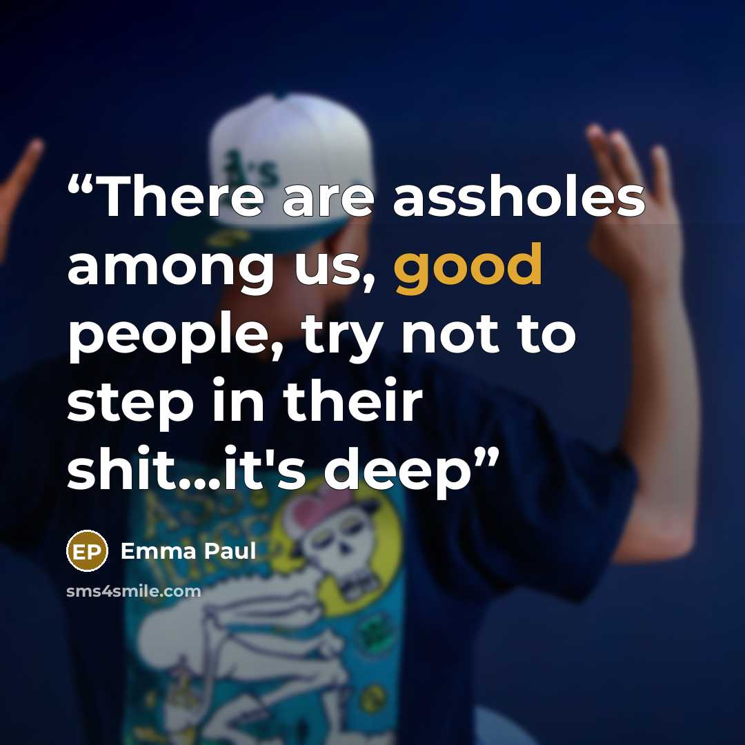 “There are assholes among us, good people, try not to step in their shit...it's deep” quote by Emma Paul