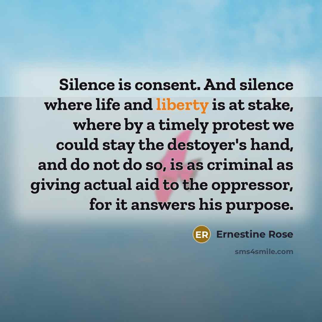 “Silence is consent. And silence where life and liberty is…” quote by Ernestine Rose