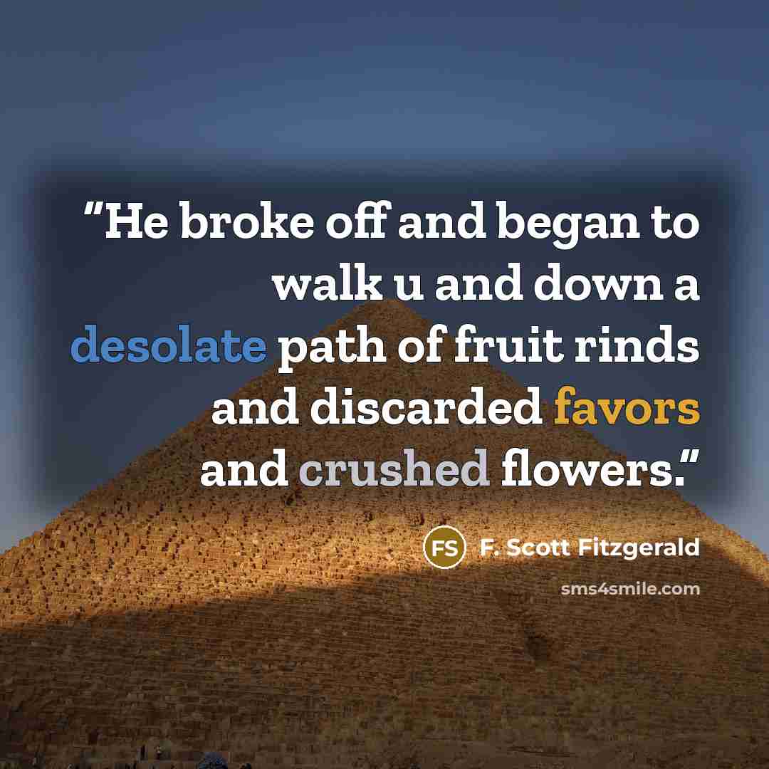 “He broke off and began to walk u and down a desolate path of fruit rinds and discarded favors and crushed flowers.” quote by F. Scott Fitzgerald