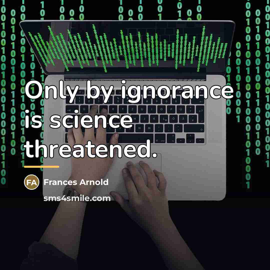 “Only by ignorance is science threatened.…” quote by Frances Arnold