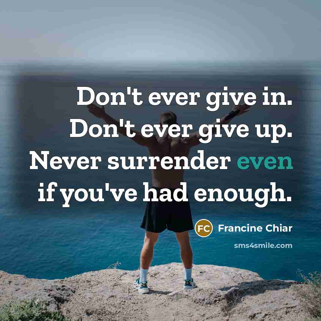 “Don't ever give in. Don't ever give up. Never surrender…” quote by Francine Chiar