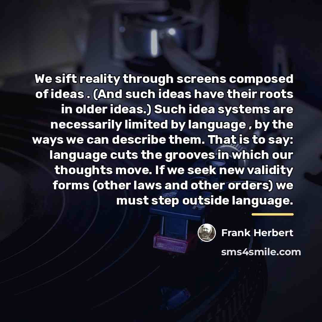 “We sift reality through screens composed of ideas . (And…” quote by Frank Herbert