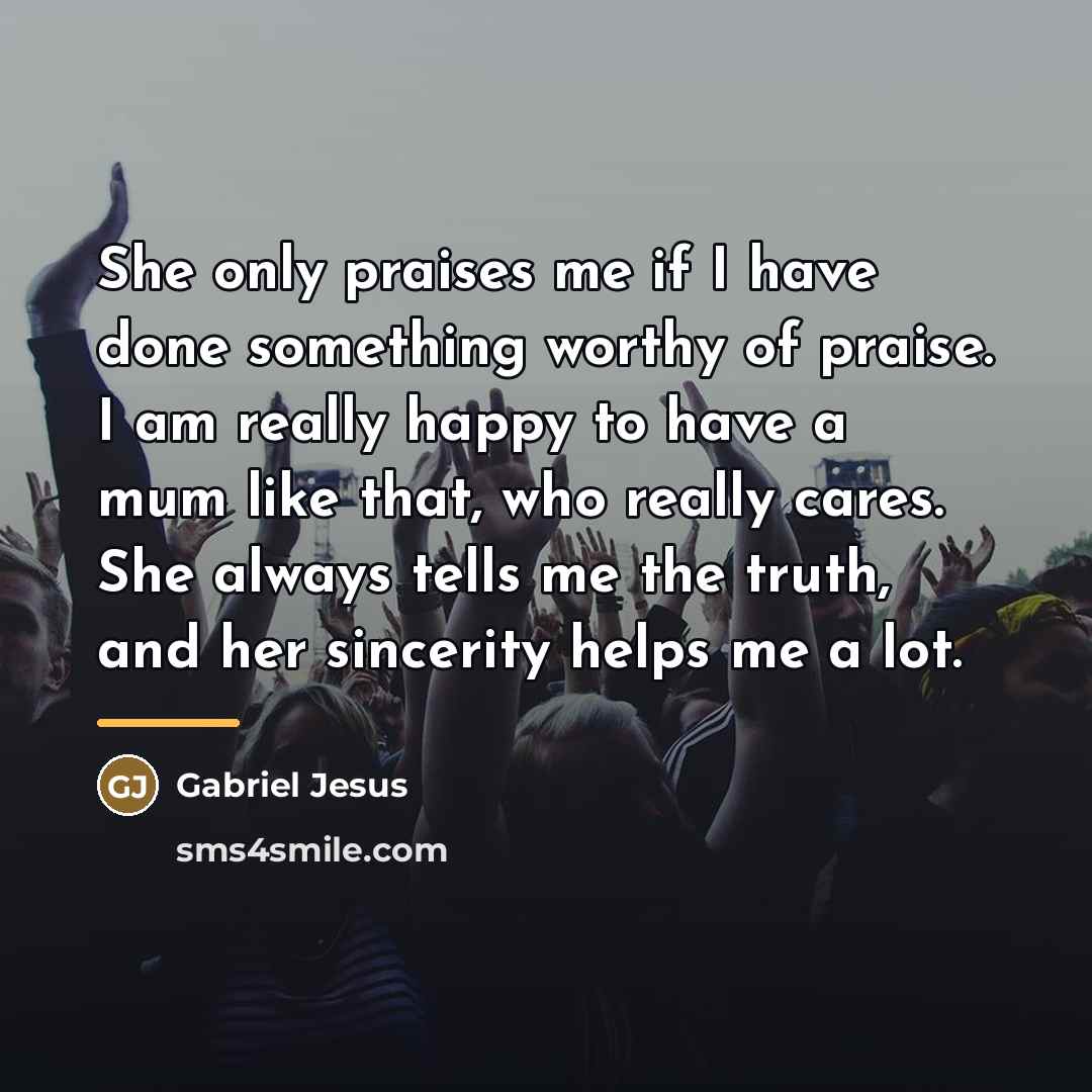 “She only praises me if I have done something worthy…” quote by Gabriel Jesus