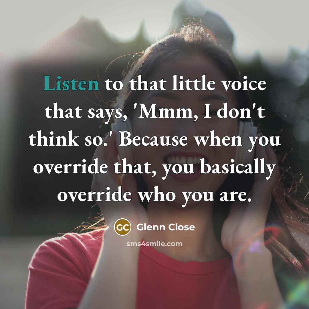 “Listen to that little voice that says, 'Mmm, I don't…” quote by Glenn Close