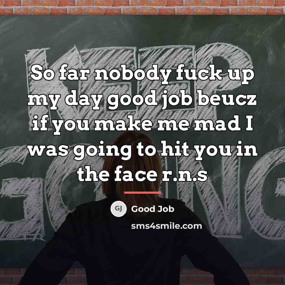 “So far nobody fuck up my day good job beucz…” quote by Good Job