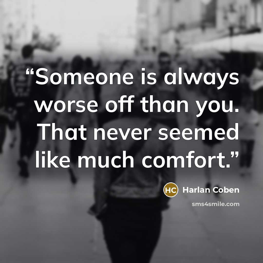 “Someone is always worse off than you. That never seemed like much comfort.” quote by Harlan Coben