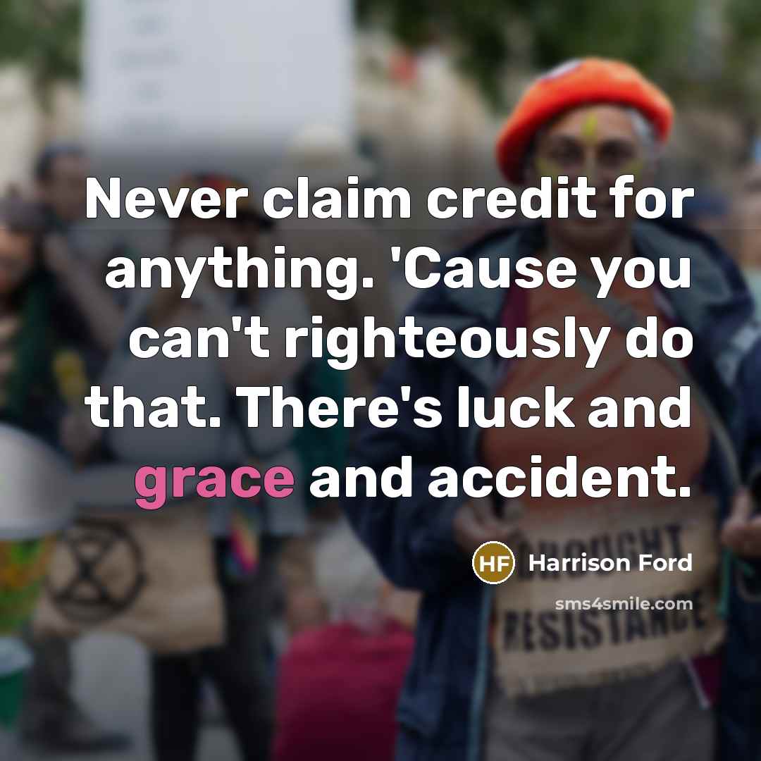 “Never claim credit for anything. 'Cause you can't righteously do…” quote by Harrison Ford